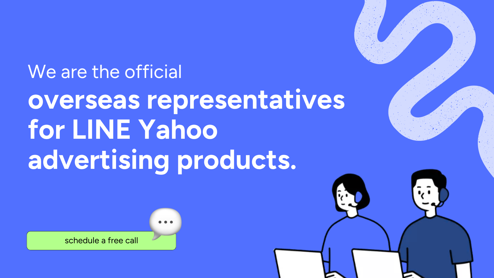 We are the official
overseas representatives
for LINE Yahoo
advertising products.